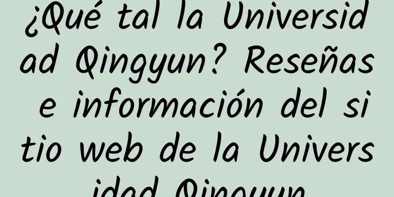 ¿Qué tal la Universidad Qingyun? Reseñas e información del sitio web de la Universidad Qingyun