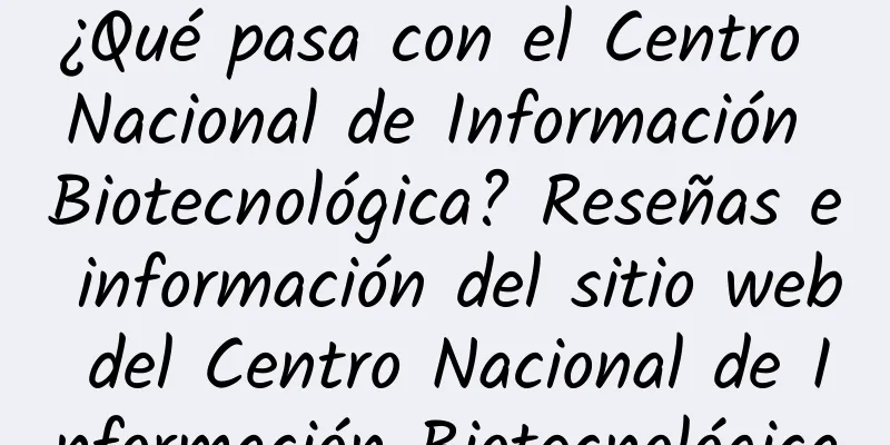 ¿Qué pasa con el Centro Nacional de Información Biotecnológica? Reseñas e información del sitio web del Centro Nacional de Información Biotecnológica