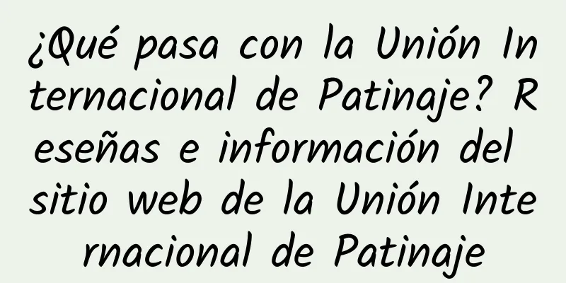 ¿Qué pasa con la Unión Internacional de Patinaje? Reseñas e información del sitio web de la Unión Internacional de Patinaje