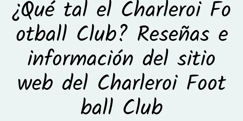 ¿Qué tal el Charleroi Football Club? Reseñas e información del sitio web del Charleroi Football Club