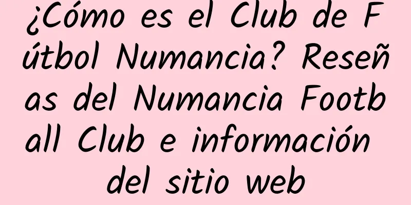 ¿Cómo es el Club de Fútbol Numancia? Reseñas del Numancia Football Club e información del sitio web