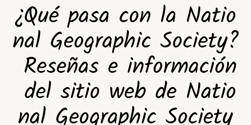 ¿Qué pasa con la National Geographic Society? Reseñas e información del sitio web de National Geographic Society