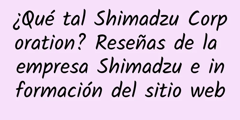 ¿Qué tal Shimadzu Corporation? Reseñas de la empresa Shimadzu e información del sitio web