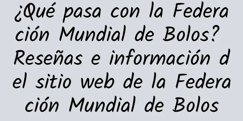 ¿Qué pasa con la Federación Mundial de Bolos? Reseñas e información del sitio web de la Federación Mundial de Bolos