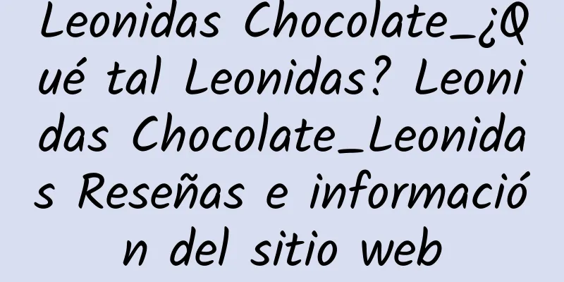 Leonidas Chocolate_¿Qué tal Leonidas? Leonidas Chocolate_Leonidas Reseñas e información del sitio web