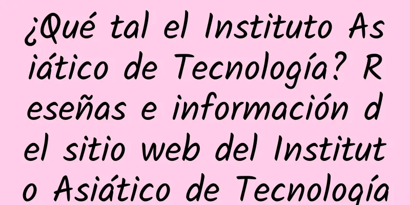 ¿Qué tal el Instituto Asiático de Tecnología? Reseñas e información del sitio web del Instituto Asiático de Tecnología