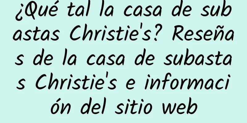 ¿Qué tal la casa de subastas Christie's? Reseñas de la casa de subastas Christie's e información del sitio web