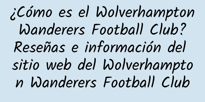 ¿Cómo es el Wolverhampton Wanderers Football Club? Reseñas e información del sitio web del Wolverhampton Wanderers Football Club