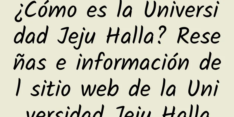 ¿Cómo es la Universidad Jeju Halla? Reseñas e información del sitio web de la Universidad Jeju Halla