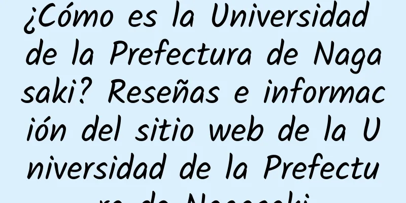 ¿Cómo es la Universidad de la Prefectura de Nagasaki? Reseñas e información del sitio web de la Universidad de la Prefectura de Nagasaki