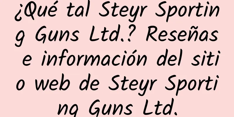 ¿Qué tal Steyr Sporting Guns Ltd.? Reseñas e información del sitio web de Steyr Sporting Guns Ltd.