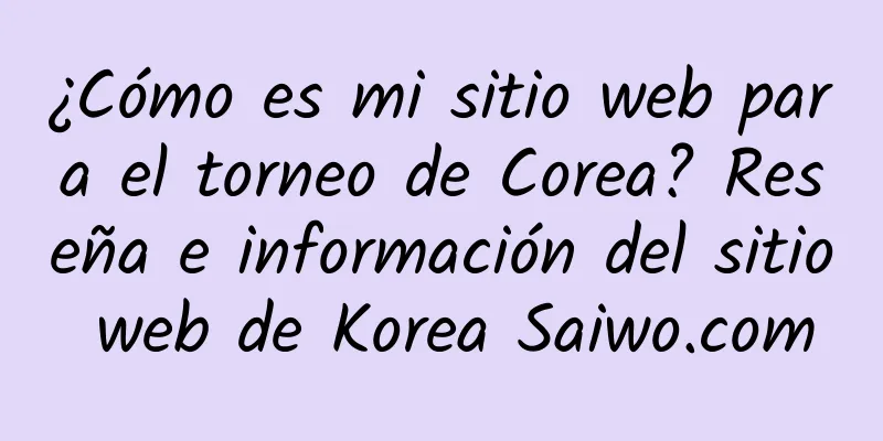 ¿Cómo es mi sitio web para el torneo de Corea? Reseña e información del sitio web de Korea Saiwo.com
