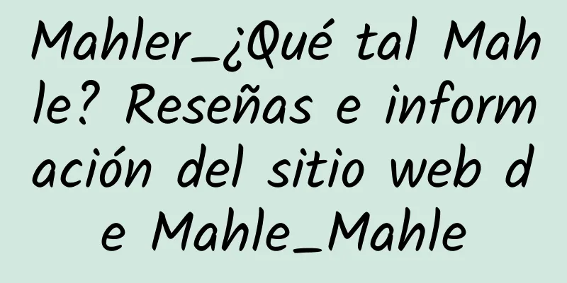 Mahler_¿Qué tal Mahle? Reseñas e información del sitio web de Mahle_Mahle