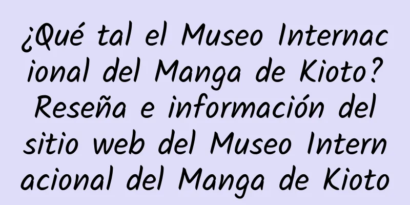 ¿Qué tal el Museo Internacional del Manga de Kioto? Reseña e información del sitio web del Museo Internacional del Manga de Kioto