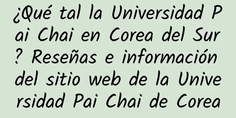 ¿Qué tal la Universidad Pai Chai en Corea del Sur? Reseñas e información del sitio web de la Universidad Pai Chai de Corea