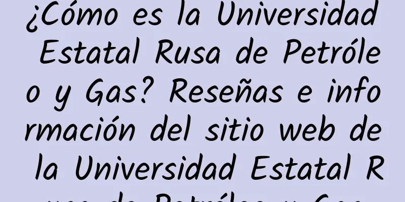¿Cómo es la Universidad Estatal Rusa de Petróleo y Gas? Reseñas e información del sitio web de la Universidad Estatal Rusa de Petróleo y Gas
