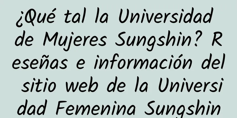¿Qué tal la Universidad de Mujeres Sungshin? Reseñas e información del sitio web de la Universidad Femenina Sungshin