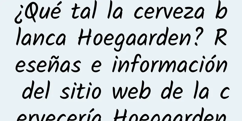 ¿Qué tal la cerveza blanca Hoegaarden? Reseñas e información del sitio web de la cervecería Hoegaarden