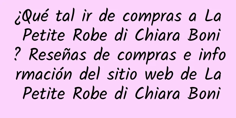 ¿Qué tal ir de compras a La Petite Robe di Chiara Boni? Reseñas de compras e información del sitio web de La Petite Robe di Chiara Boni