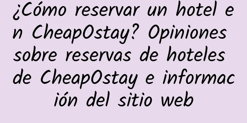 ¿Cómo reservar un hotel en CheapOstay? Opiniones sobre reservas de hoteles de CheapOstay e información del sitio web