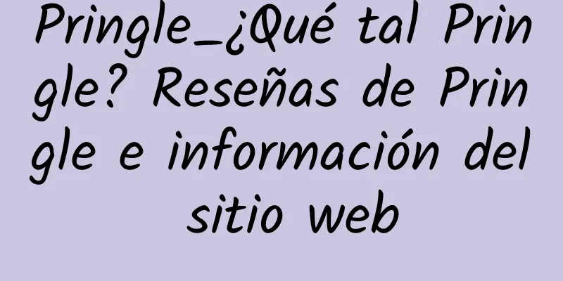 Pringle_¿Qué tal Pringle? Reseñas de Pringle e información del sitio web