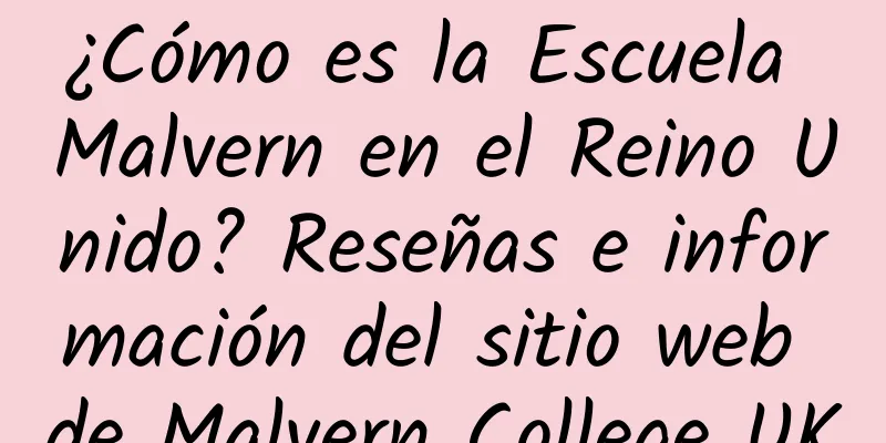 ¿Cómo es la Escuela Malvern en el Reino Unido? Reseñas e información del sitio web de Malvern College UK