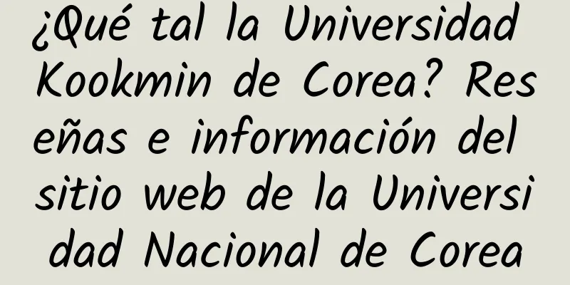 ¿Qué tal la Universidad Kookmin de Corea? Reseñas e información del sitio web de la Universidad Nacional de Corea