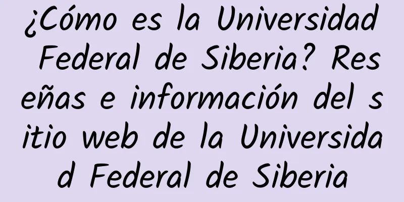 ¿Cómo es la Universidad Federal de Siberia? Reseñas e información del sitio web de la Universidad Federal de Siberia