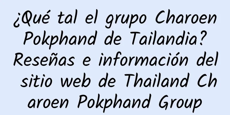 ¿Qué tal el grupo Charoen Pokphand de Tailandia? Reseñas e información del sitio web de Thailand Charoen Pokphand Group