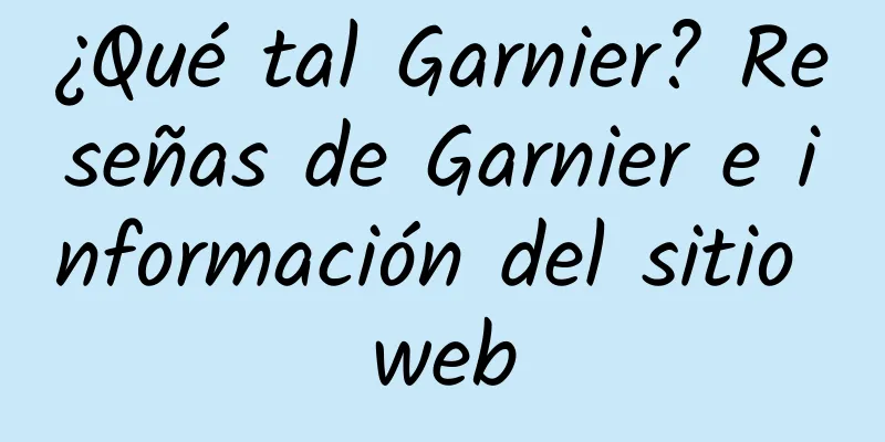 ¿Qué tal Garnier? Reseñas de Garnier e información del sitio web