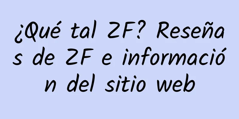 ¿Qué tal ZF? Reseñas de ZF e información del sitio web