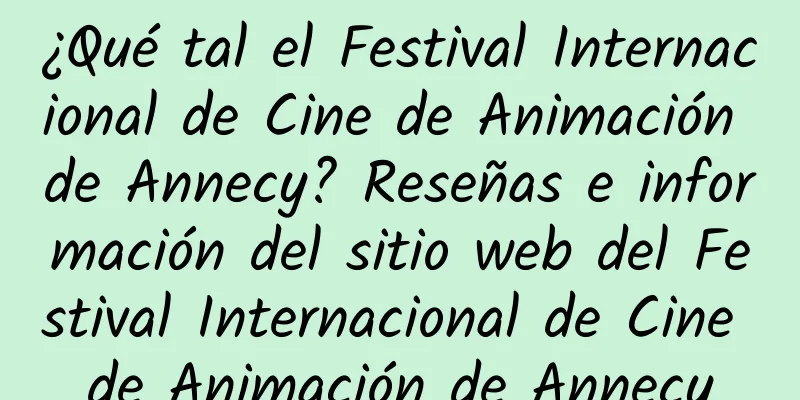 ¿Qué tal el Festival Internacional de Cine de Animación de Annecy? Reseñas e información del sitio web del Festival Internacional de Cine de Animación de Annecy