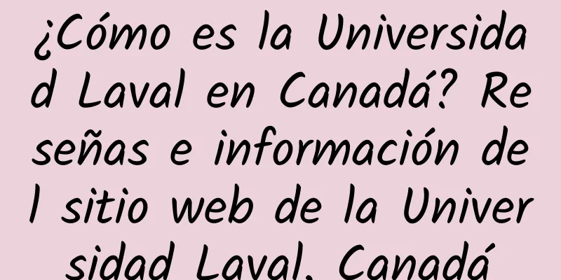 ¿Cómo es la Universidad Laval en Canadá? Reseñas e información del sitio web de la Universidad Laval, Canadá