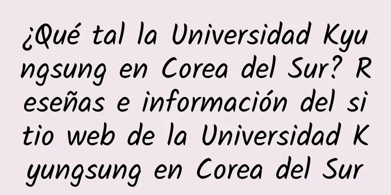 ¿Qué tal la Universidad Kyungsung en Corea del Sur? Reseñas e información del sitio web de la Universidad Kyungsung en Corea del Sur