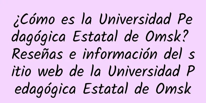 ¿Cómo es la Universidad Pedagógica Estatal de Omsk? Reseñas e información del sitio web de la Universidad Pedagógica Estatal de Omsk