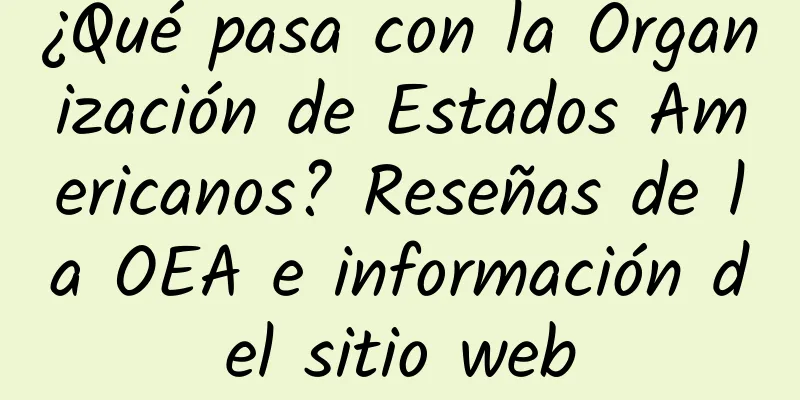 ¿Qué pasa con la Organización de Estados Americanos? Reseñas de la OEA e información del sitio web