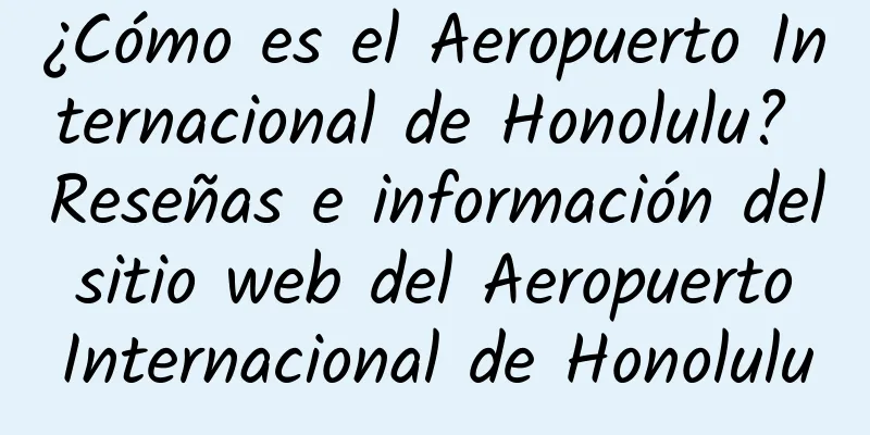 ¿Cómo es el Aeropuerto Internacional de Honolulu? Reseñas e información del sitio web del Aeropuerto Internacional de Honolulu