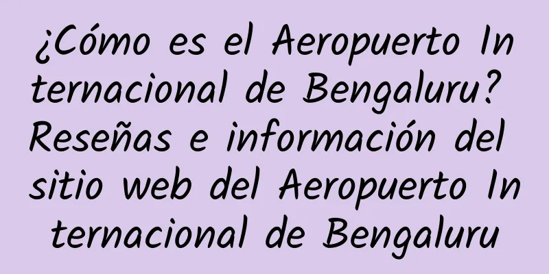 ¿Cómo es el Aeropuerto Internacional de Bengaluru? Reseñas e información del sitio web del Aeropuerto Internacional de Bengaluru