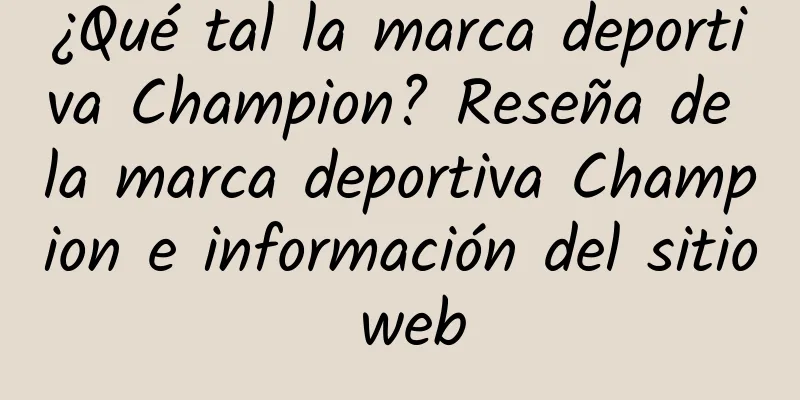 ¿Qué tal la marca deportiva Champion? Reseña de la marca deportiva Champion e información del sitio web