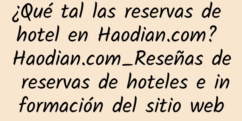 ¿Qué tal las reservas de hotel en Haodian.com? Haodian.com_Reseñas de reservas de hoteles e información del sitio web