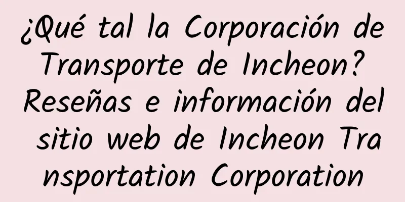 ¿Qué tal la Corporación de Transporte de Incheon? Reseñas e información del sitio web de Incheon Transportation Corporation