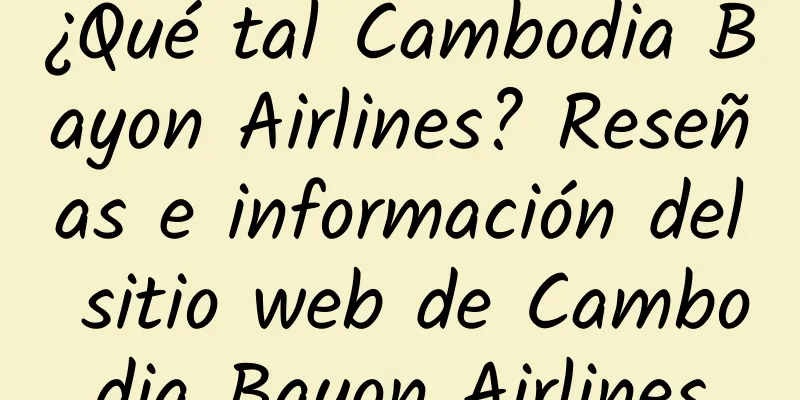 ¿Qué tal Cambodia Bayon Airlines? Reseñas e información del sitio web de Cambodia Bayon Airlines