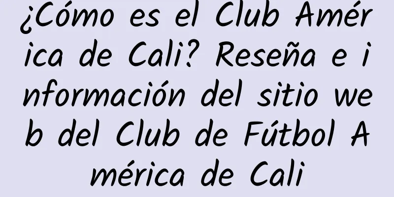 ¿Cómo es el Club América de Cali? Reseña e información del sitio web del Club de Fútbol América de Cali