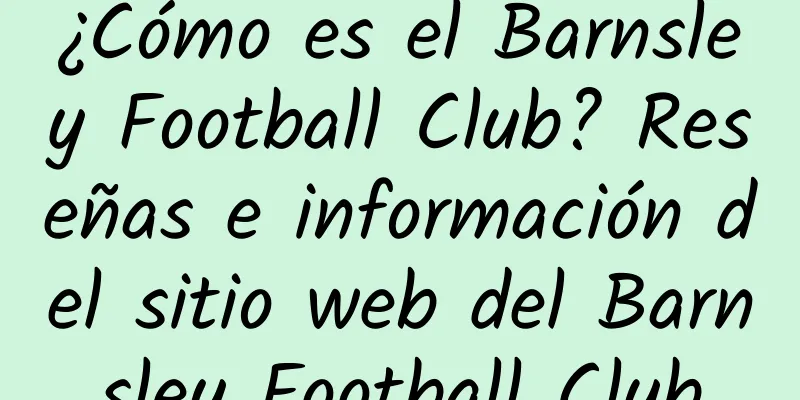 ¿Cómo es el Barnsley Football Club? Reseñas e información del sitio web del Barnsley Football Club