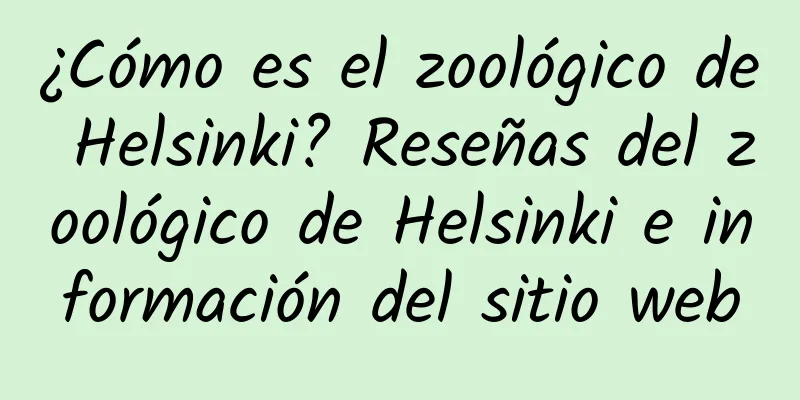 ¿Cómo es el zoológico de Helsinki? Reseñas del zoológico de Helsinki e información del sitio web