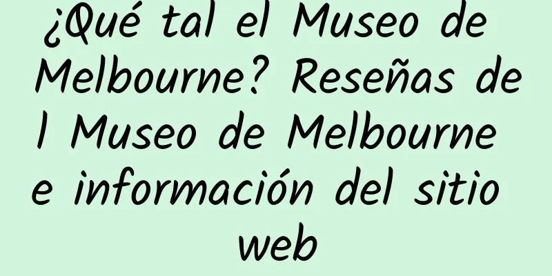 ¿Qué tal el Museo de Melbourne? Reseñas del Museo de Melbourne e información del sitio web