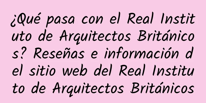 ¿Qué pasa con el Real Instituto de Arquitectos Británicos? Reseñas e información del sitio web del Real Instituto de Arquitectos Británicos