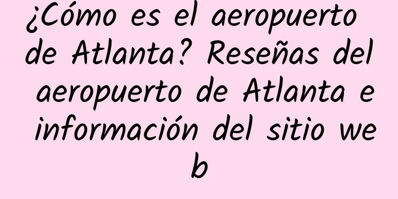 ¿Cómo es el aeropuerto de Atlanta? Reseñas del aeropuerto de Atlanta e información del sitio web