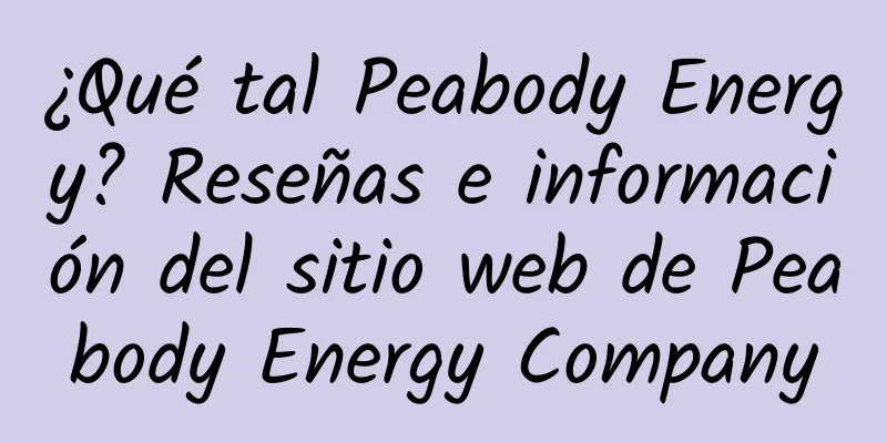 ¿Qué tal Peabody Energy? Reseñas e información del sitio web de Peabody Energy Company