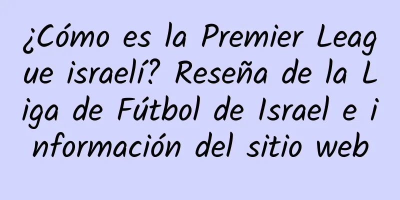 ¿Cómo es la Premier League israelí? Reseña de la Liga de Fútbol de Israel e información del sitio web